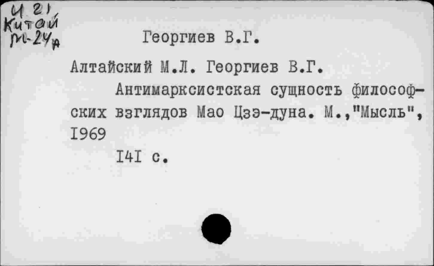 ﻿Кит <3(Я
Георгиев В.Г.
Алтайский М.Л. Георгиев В.Г.
Антимарксистская сущность философских взглядов Мао Цзэ-дуна. М.,"Мысль”, 1969
141 с.